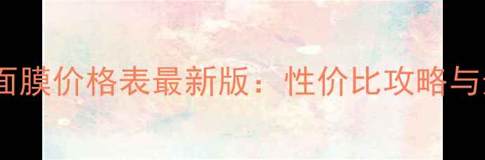 图片 韩国婚纱面膜价格表最新版：性价比攻略与选购指南1