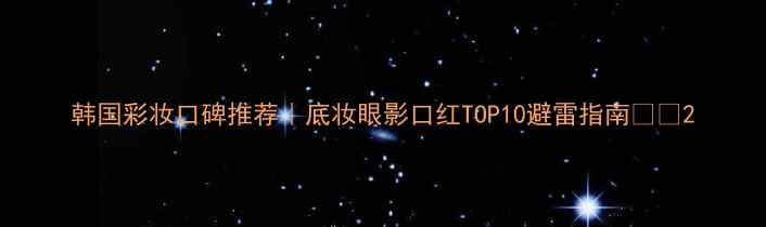 图片 韩国彩妆口碑推荐｜底妆眼影口红TOP10避雷指南💄✨2