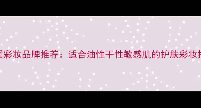 图片 韩国彩妆品牌推荐：适合油性干性敏感肌的护肤彩妆指南