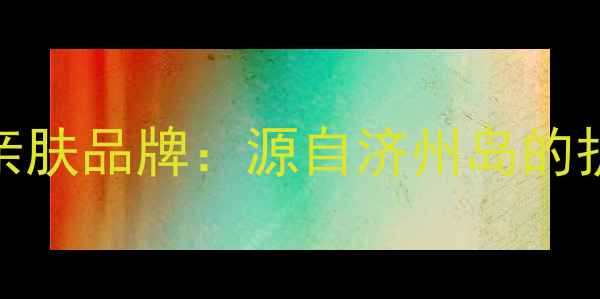 图片 韩国思亲肤品牌：源自济州岛的护肤传奇