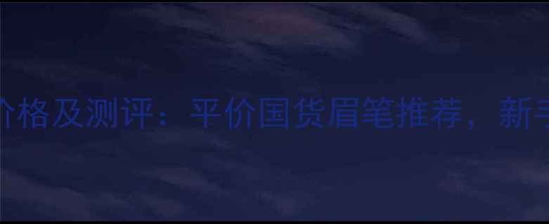 图片 韩国恋火眉笔价格及测评：平价国货眉笔推荐，新手必看选购指南