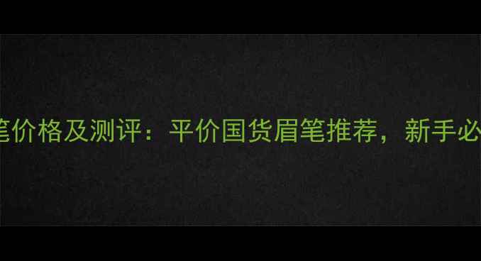图片 韩国恋火眉笔价格及测评：平价国货眉笔推荐，新手必看选购指南2