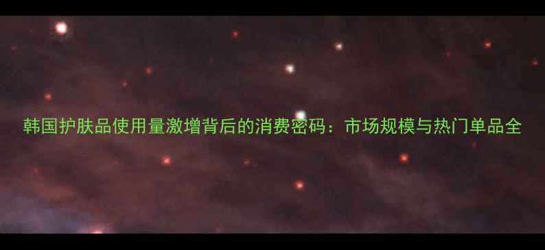图片 韩国护肤品使用量激增背后的消费密码：市场规模与热门单品全