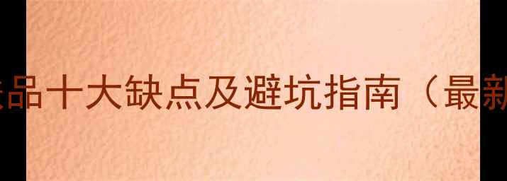 图片 韩国护肤品十大缺点及避坑指南（最新测评）2