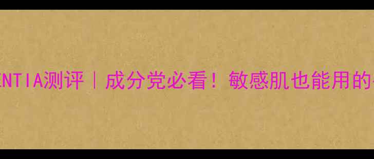 图片 韩国护肤品牌ENTIA测评｜成分党必看！敏感肌也能用的平价水乳套装2