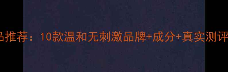 图片 韩国敏感肌护肤品推荐：10款温和无刺激品牌+成分+真实测评（附避雷指南）2
