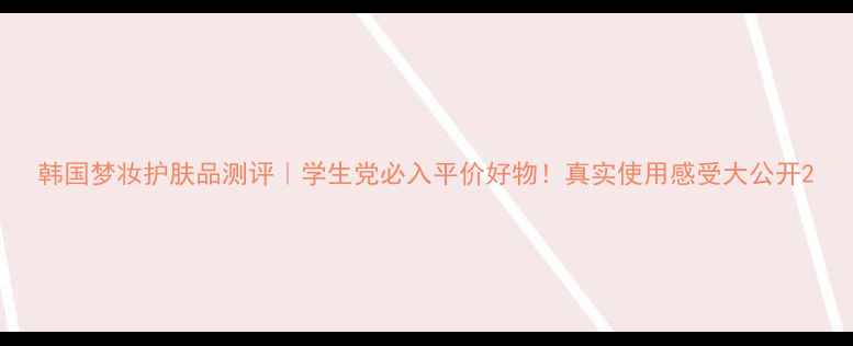 图片 韩国梦妆护肤品测评｜学生党必入平价好物！真实使用感受大公开2