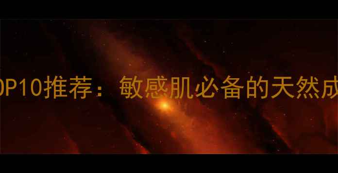 图片 韩国温和护肤品牌TOP10推荐：敏感肌必备的天然成分清单与使用指南2