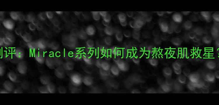 图片 韩国珍珠面膜测评：Miracle系列如何成为熬夜肌救星？成分+实测全1