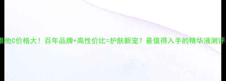 图片 韩国百年草维他C价格大！百年品牌+高性价比=护肤新宠？最值得入手的精华液测评与省钱攻略1