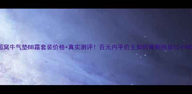 图片 韩国窝牛气垫BB霜套装价格+真实测评！百元内平价王如何做到持妆12小时？1