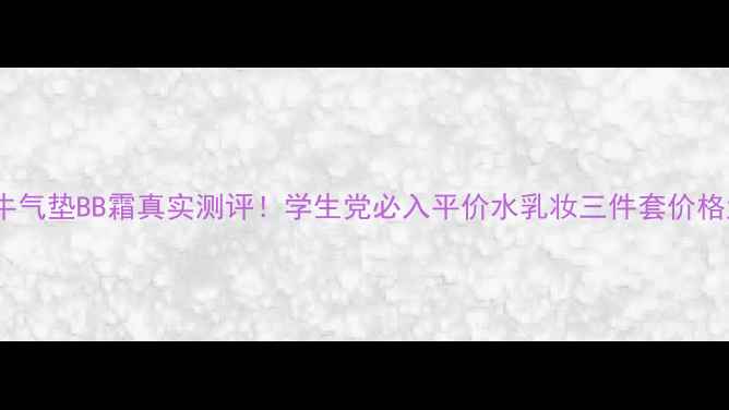 图片 韩国窝牛气垫BB霜真实测评！学生党必入平价水乳妆三件套价格大公开1
