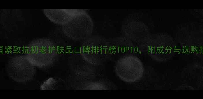 图片 韩国紧致抗初老护肤品口碑排行榜TOP10，附成分与选购指南