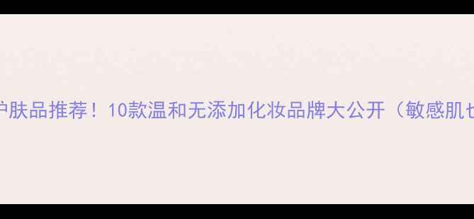 图片 韩国纯天然护肤品推荐！10款温和无添加化妆品牌大公开（敏感肌也能安心用）