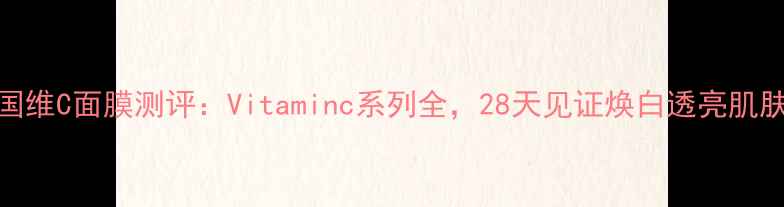 图片 韩国维C面膜测评：Vitaminc系列全，28天见证焕白透亮肌肤！