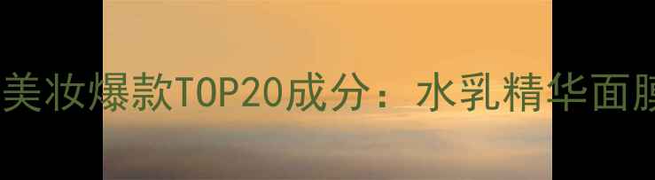 图片 韩国美妆爆款TOP20成分：水乳精华面膜全1