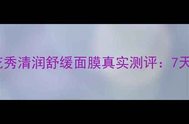 图片 韩国美容院同款！雪花秀清润舒缓面膜真实测评：7天急救焕肤效果大公开2