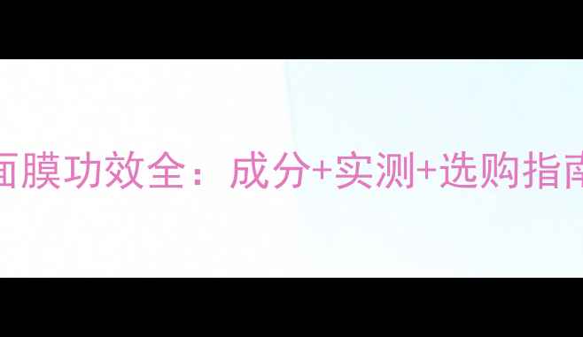 图片 韩国胶原蛋白面膜功效全：成分+实测+选购指南（最新测评）