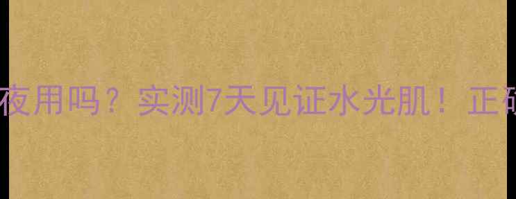 图片 韩国芦荟面膜能过夜用吗？实测7天见证水光肌！正确方法+避雷指南✨