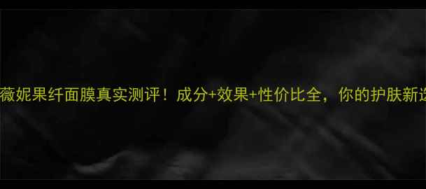 图片 韩国薇妮果纤面膜真实测评！成分+效果+性价比全，你的护肤新选择1