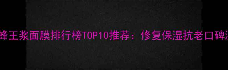 图片 韩国蜂王浆面膜排行榜TOP10推荐：修复保湿抗老口碑测评1