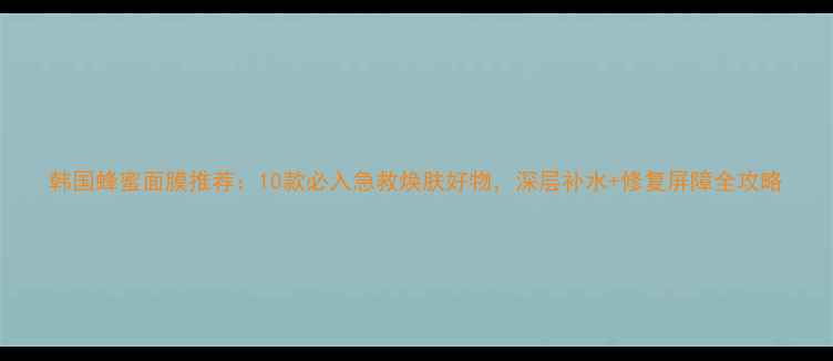 图片 韩国蜂蜜面膜推荐：10款必入急救焕肤好物，深层补水+修复屏障全攻略