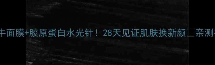 图片 韩国蜗牛面膜+胶原蛋白水光针！28天见证肌肤换新颜✨亲测有效！2