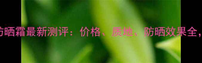 图片 韩国资生堂防晒霜最新测评：价格、质地、防晒效果全，附购买指南