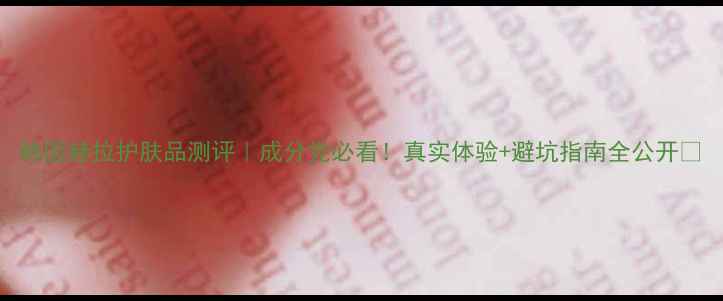 图片 韩国赫拉护肤品测评｜成分党必看！真实体验+避坑指南全公开🌟