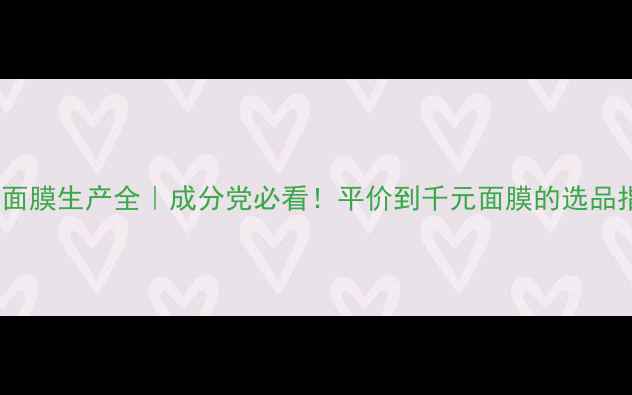 图片 韩国面膜生产全｜成分党必看！平价到千元面膜的选品指南1