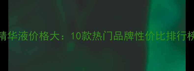 图片 韩国鱼子酱精华液价格大：10款热门品牌性价比排行榜及选购指南