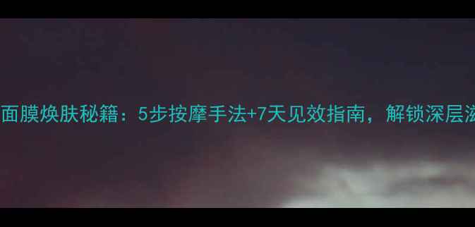 图片 韩国鹿茸面膜焕肤秘籍：5步按摩手法+7天见效指南，解锁深层滋养效果2