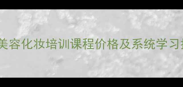 图片 韩式美容化妆培训课程价格及系统学习指南2