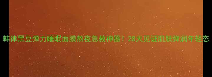 图片 韩律黑豆弹力睡眠面膜熬夜急救神器！28天见证肌肤弹润年轻态