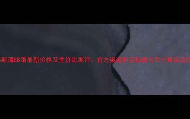 图片 韩斯清BB霜最新价格及性价比测评：官方渠道购买指南与用户真实反馈1