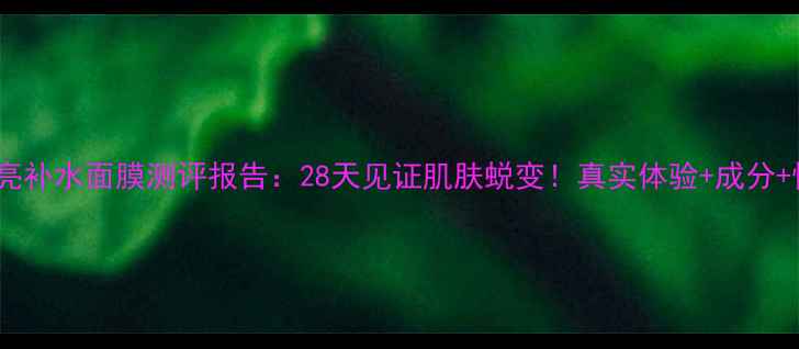 图片 韩束保湿透亮补水面膜测评报告：28天见证肌肤蜕变！真实体验+成分+性价比攻略2