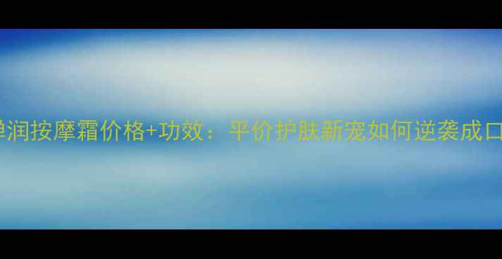 图片 韩束娇颜弹润按摩霜价格+功效：平价护肤新宠如何逆袭成口碑爆款？1
