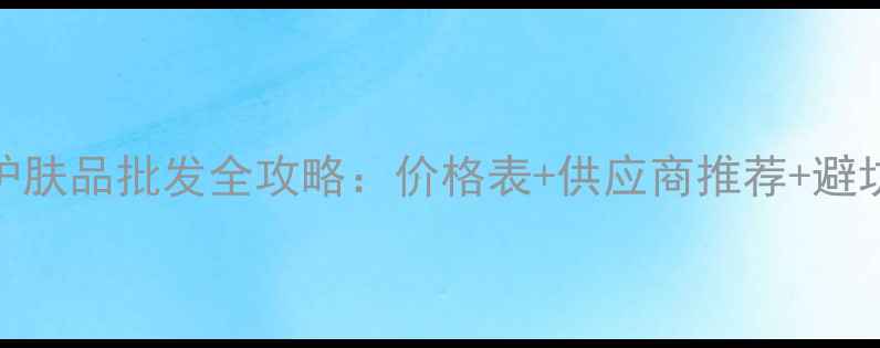 图片 韩束护肤品批发全攻略：价格表+供应商推荐+避坑指南