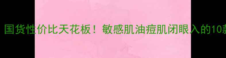 图片 韩束护肤品测评｜国货性价比天花板！敏感肌油痘肌闭眼入的10款王炸单品大公开