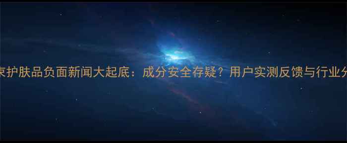 图片 韩束护肤品负面新闻大起底：成分安全存疑？用户实测反馈与行业分析
