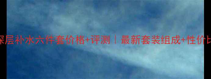 图片 韩束深层补水六件套价格+评测｜最新套装组成+性价比对比