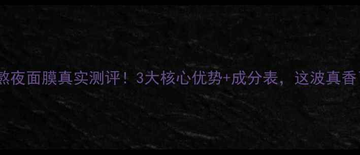 图片 韩束熬夜面膜真实测评！3大核心优势+成分表，这波真香了！2