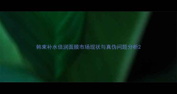 图片 韩束补水倍润面膜市场现状与真伪问题分析2