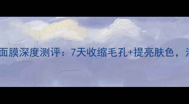 图片 韩束迷迭细致毛孔面膜深度测评：7天收缩毛孔+提亮肤色，油皮混油皮必备！1