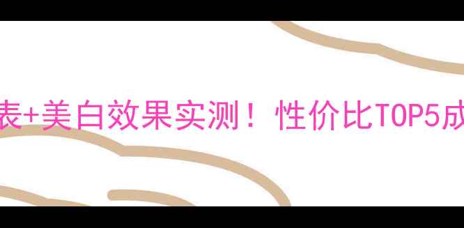 图片 韩束雪白肌白系列价格表+美白效果实测！性价比TOP5成分+官方渠道购买指南1