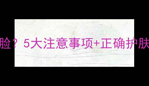 图片 韩束面膜敷完必须洗脸？5大注意事项+正确护肤流程，别再踩坑了！