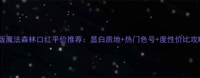 图片 韩版魔法森林口红平价推荐：显白质地+热门色号+度性价比攻略2