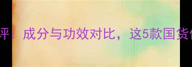 图片 韵护肤品测评：成分与功效对比，这5款国货值得入手！1