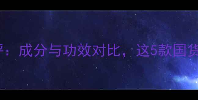 图片 韵护肤品测评：成分与功效对比，这5款国货值得入手！2