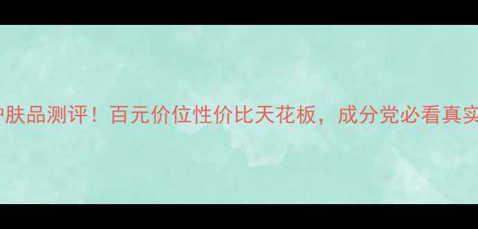 图片 颐莲护肤品测评！百元价位性价比天花板，成分党必看真实体验1